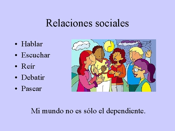 Relaciones sociales • • • Hablar Escuchar Reír Debatir Pasear Mi mundo no es