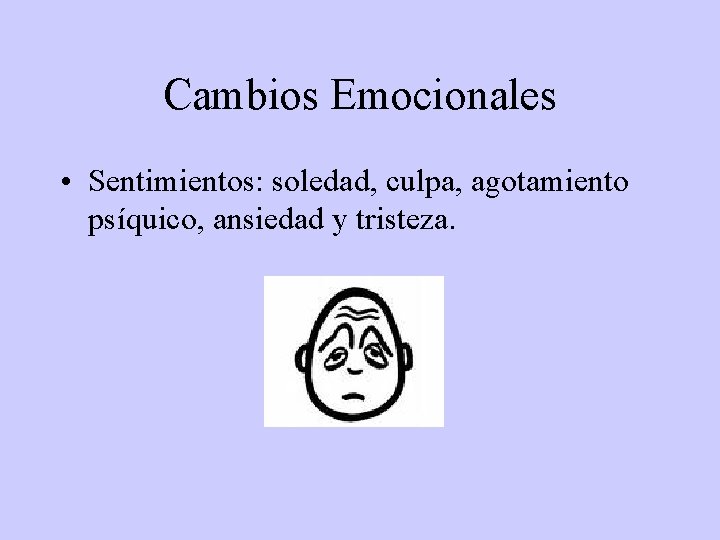 Cambios Emocionales • Sentimientos: soledad, culpa, agotamiento psíquico, ansiedad y tristeza. 