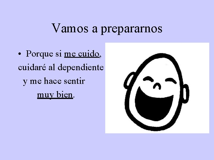 Vamos a prepararnos • Porque si me cuido, cuidaré al dependiente y me hace