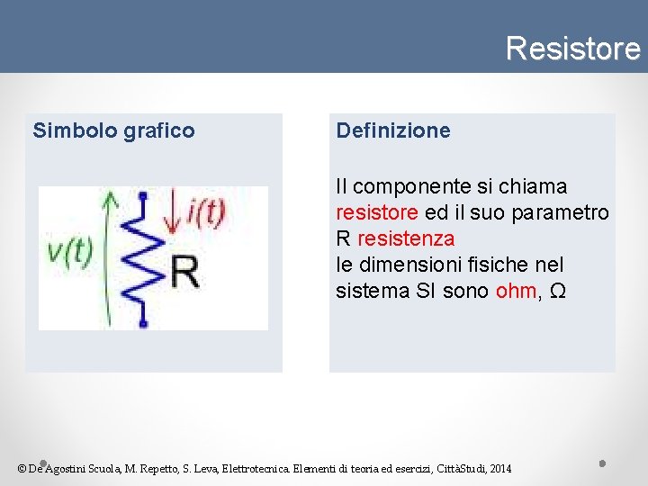 Resistore Simbolo grafico Definizione Il componente si chiama resistore ed il suo parametro R