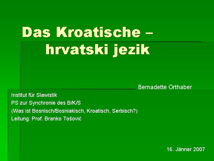 Das Kroatische – hrvatski jezik Bernadette Orthaber Institut für Slawistik PS zur Synchronie des