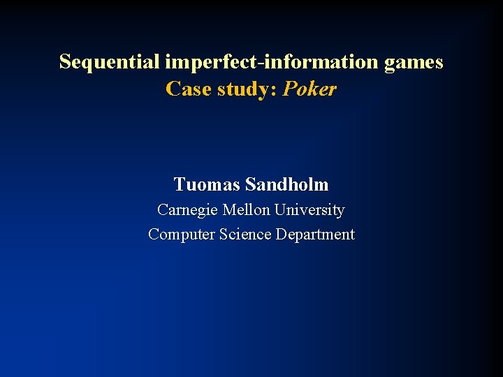 Sequential imperfect-information games Case study: Poker Tuomas Sandholm Carnegie Mellon University Computer Science Department