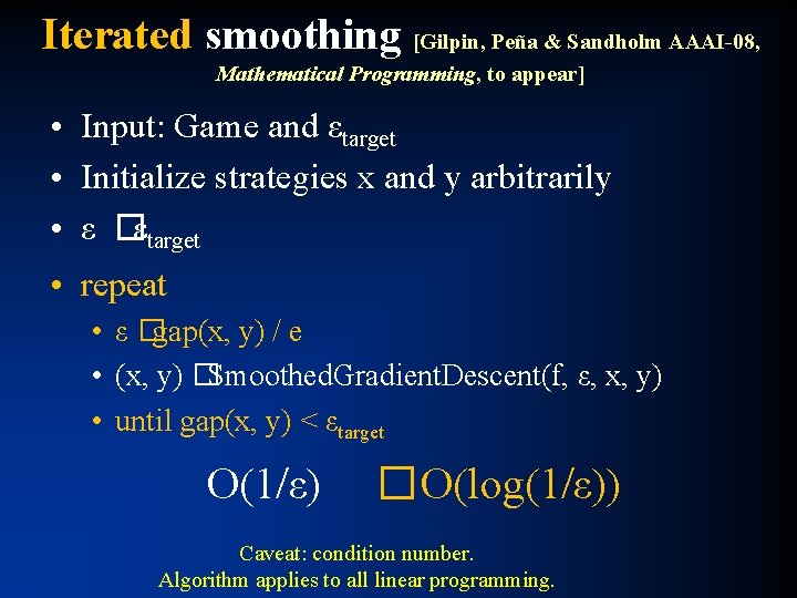 Iterated smoothing [Gilpin, Peña & Sandholm AAAI-08, Mathematical Programming, to appear] • Input: Game