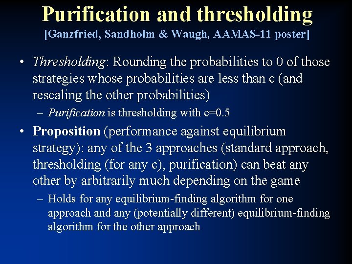 Purification and thresholding [Ganzfried, Sandholm & Waugh, AAMAS-11 poster] • Thresholding: Rounding the probabilities