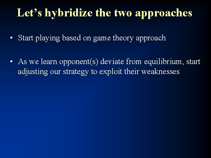 Let’s hybridize the two approaches • Start playing based on game theory approach •