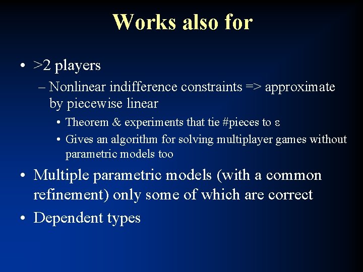 Works also for • >2 players – Nonlinear indifference constraints => approximate by piecewise