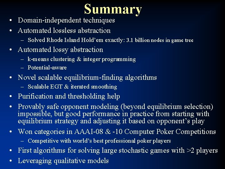 Summary • Domain-independent techniques • Automated lossless abstraction – Solved Rhode Island Hold’em exactly: