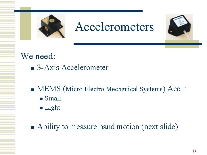 Accelerometers We need: n 3 -Axis Accelerometer n MEMS (Micro Electro Mechanical Systems) Acc.