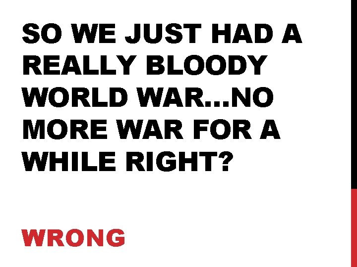 SO WE JUST HAD A REALLY BLOODY WORLD WAR…NO MORE WAR FOR A WHILE