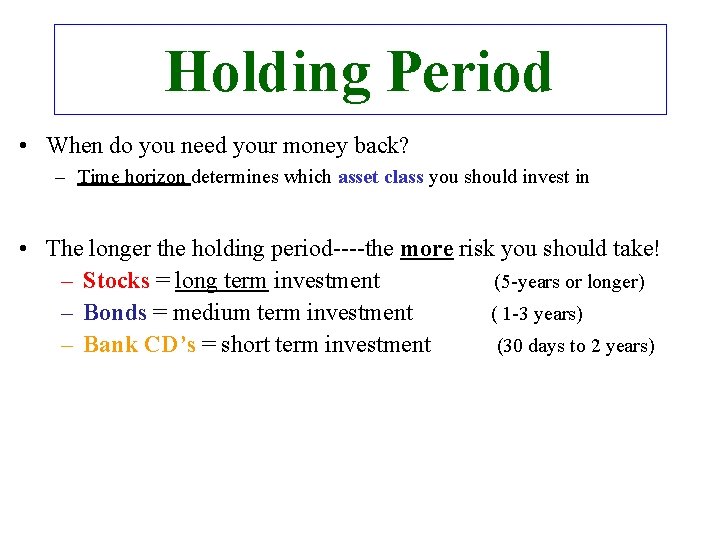 Holding Period • When do you need your money back? – Time horizon determines