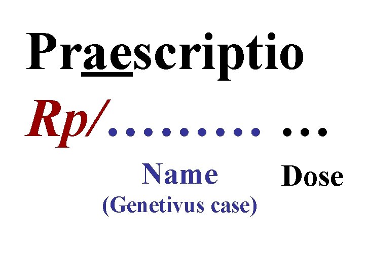 Praescriptio Rp/……… … Name (Genetivus case) Dose 