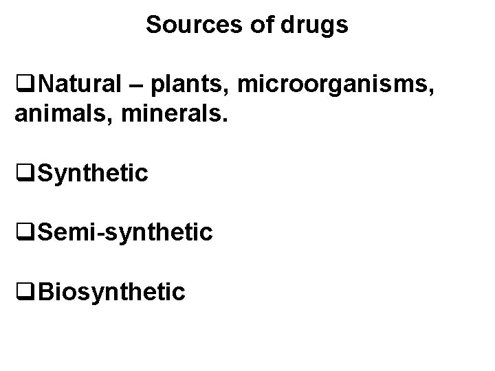 Sources of drugs q. Natural – plants, microorganisms, animals, minerals. q. Synthetic q. Semi-synthetic