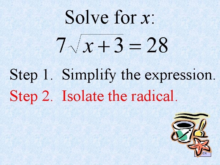Solve for x: Step 1. Simplify the expression. Step 2. Isolate the radical. BACK