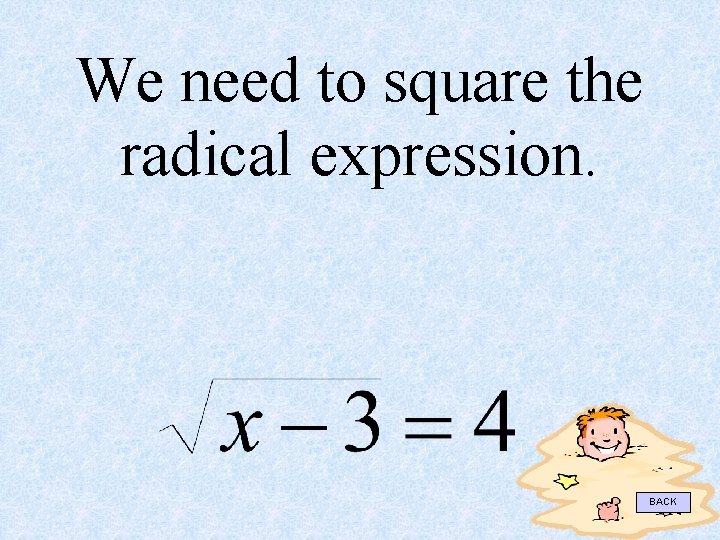We need to square the radical expression. BACK 