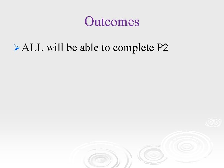 Outcomes Ø ALL will be able to complete P 2 