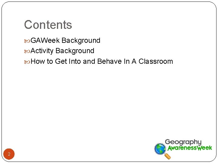 Contents GAWeek Background Activity Background How to Get Into and Behave In A Classroom