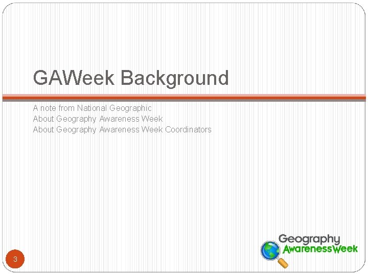 GAWeek Background A note from National Geographic About Geography Awareness Week Coordinators 3 