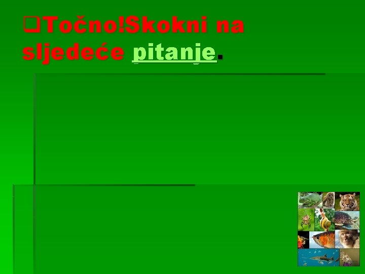q. Točno!Skokni na sljedeće pitanje. 