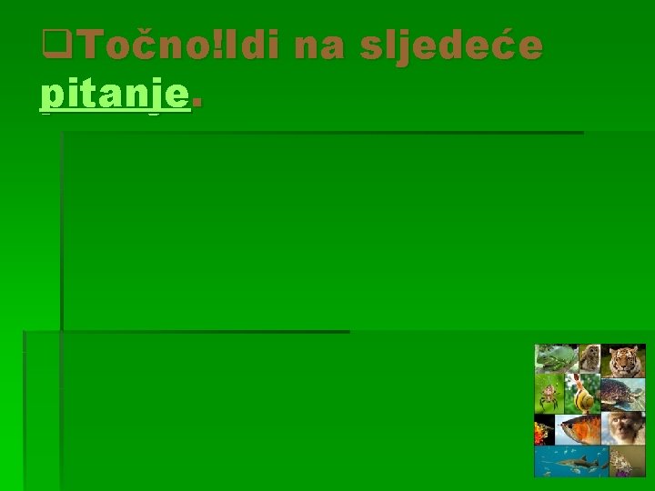 q. Točno!Idi na sljedeće pitanje. 