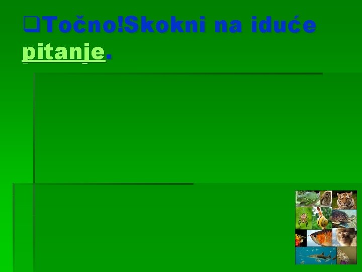 q. Točno!Skokni na iduće pitanje. 