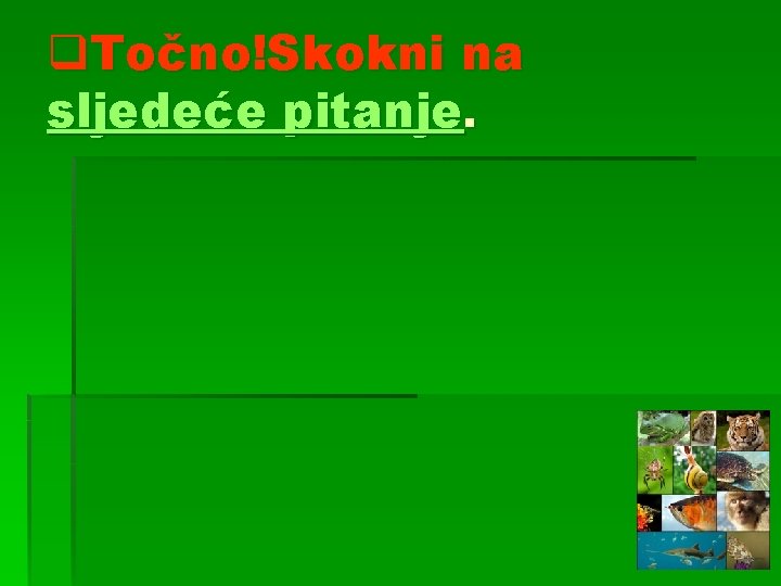 q. Točno!Skokni na sljedeće pitanje. 