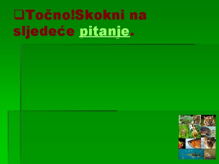 q. Točno!Skokni na sljedeće pitanje. 