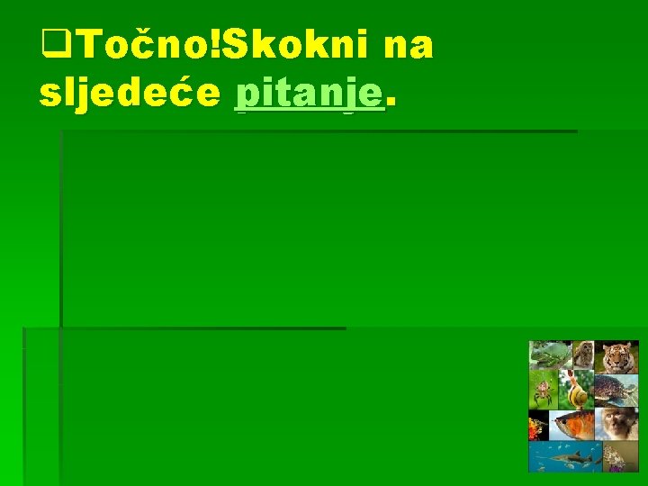 q. Točno!Skokni na sljedeće pitanje. 