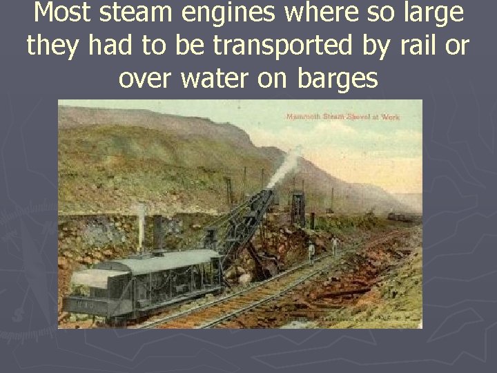 Most steam engines where so large they had to be transported by rail or