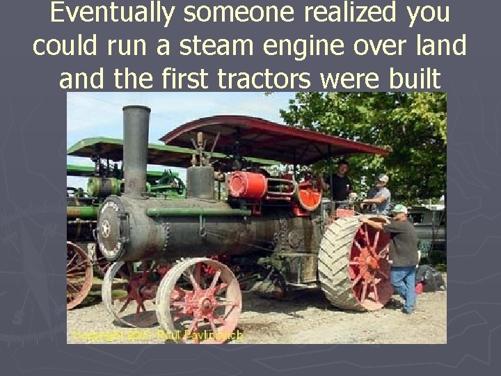Eventually someone realized you could run a steam engine over land the first tractors Eventually someone realized you could run a steam engine over land the first tractors