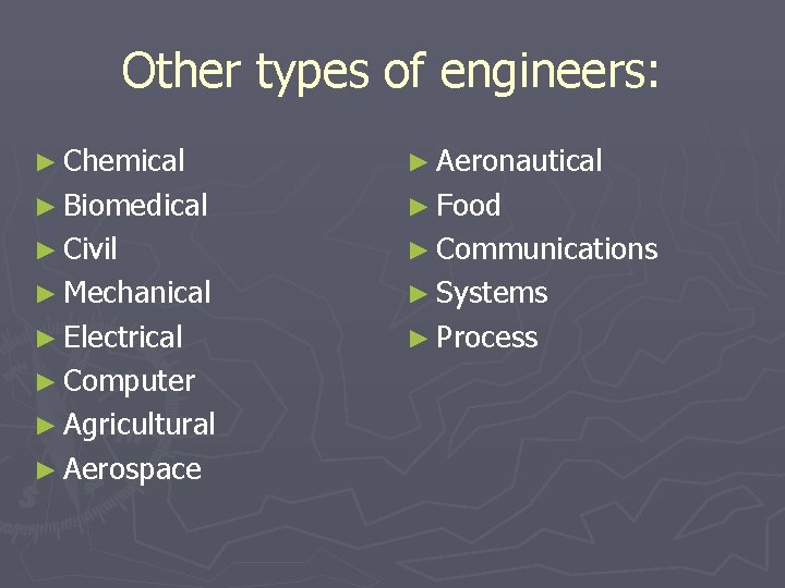 Other types of engineers: ► Chemical ► Aeronautical ► Biomedical ► Food ► Civil