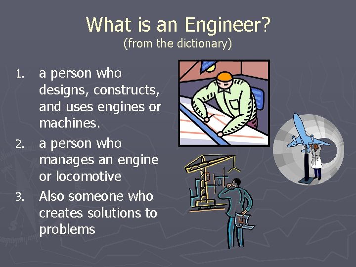 What is an Engineer? (from the dictionary) a person who designs, constructs, and uses