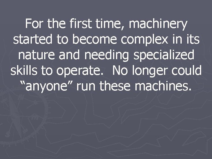 For the first time, machinery started to become complex in its nature and needing For the first time, machinery started to become complex in its nature and needing