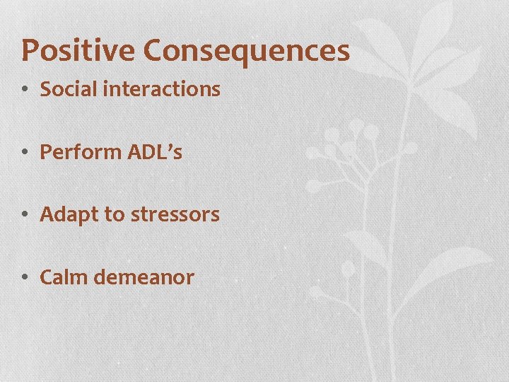 Positive Consequences • Social interactions • Perform ADL’s • Adapt to stressors • Calm