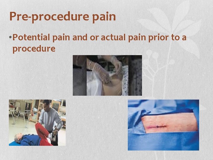 Pre-procedure pain • Potential pain and or actual pain prior to a procedure 