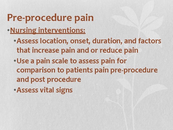 Pre-procedure pain • Nursing interventions: • Assess location, onset, duration, and factors that increase