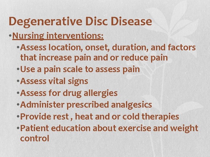 Degenerative Disc Disease • Nursing interventions: • Assess location, onset, duration, and factors that