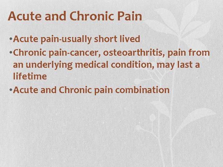 Acute and Chronic Pain • Acute pain-usually short lived • Chronic pain-cancer, osteoarthritis, pain