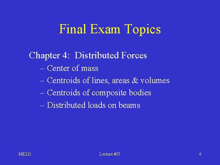 Final Exam Topics Chapter 4: Distributed Forces – Center of mass – Centroids of