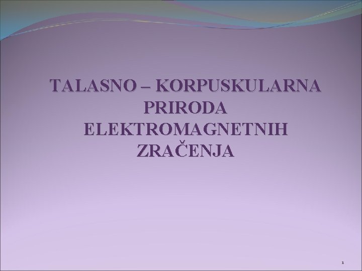 TALASNO – KORPUSKULARNA PRIRODA ELEKTROMAGNETNIH ZRAČENJA 1 