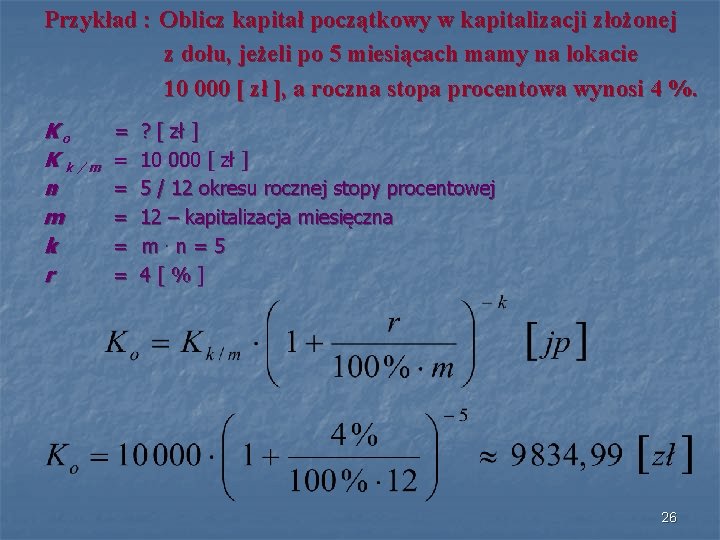 Przykład : Oblicz kapitał początkowy w kapitalizacji złożonej z dołu, jeżeli po 5 miesiącach