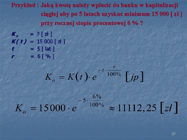 Przykład : Jaką kwotę należy wpłacić do banku w kapitalizacji ciągłej aby po 5