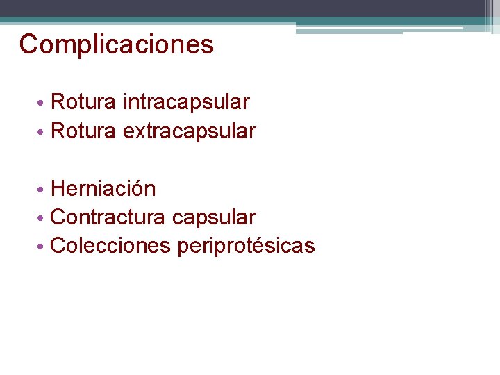 Complicaciones • Rotura intracapsular • Rotura extracapsular • Herniación • Contractura capsular • Colecciones Complicaciones • Rotura intracapsular • Rotura extracapsular • Herniación • Contractura capsular • Colecciones