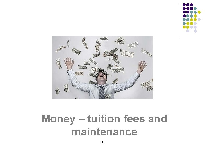 Money – tuition fees and maintenance 30 