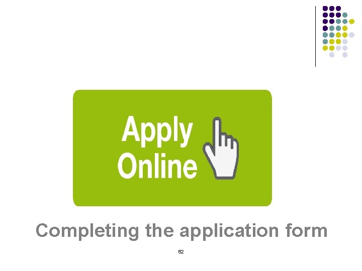 Completing the application form 62 