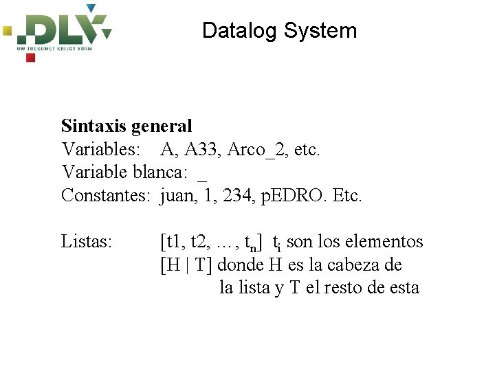 Datalog System Sintaxis general Variables: A, A 33, Arco_2, etc. Variable blanca: _ Constantes: