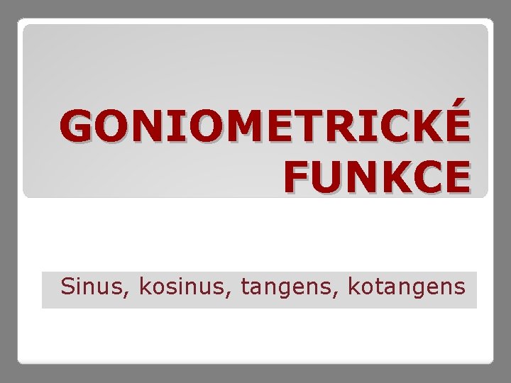 GONIOMETRICKÉ FUNKCE Sinus, kosinus, tangens, kotangens 