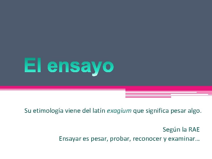 Su etimología viene del latín exagium que significa pesar algo. Según la RAE Ensayar