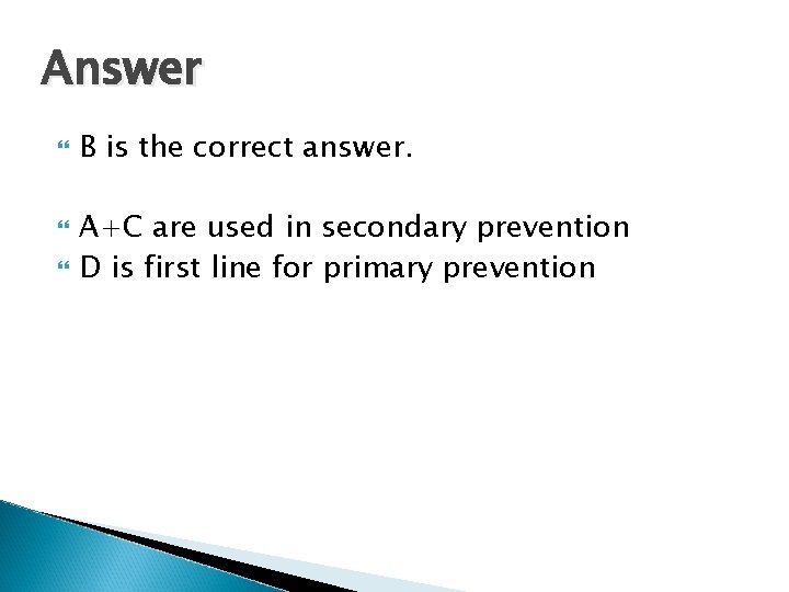 Answer B is the correct answer. A+C are used in secondary prevention D is