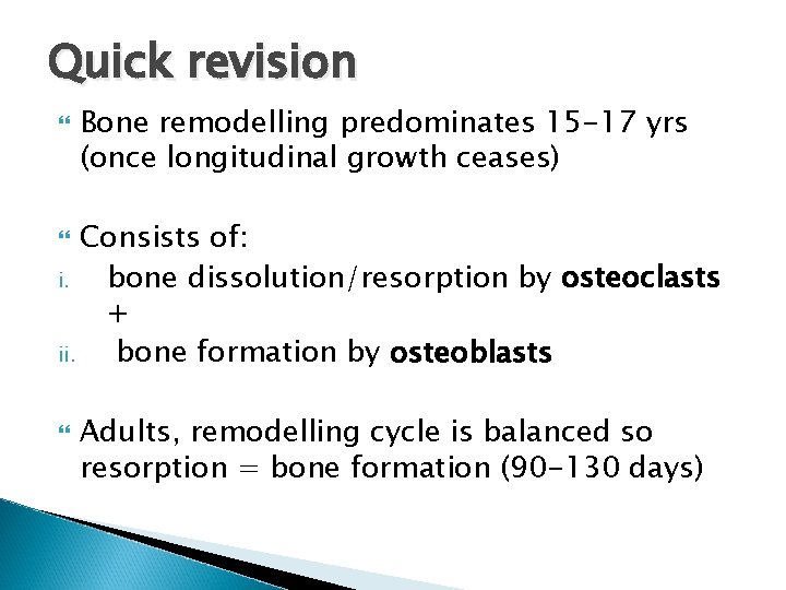 Quick revision Bone remodelling predominates 15 -17 yrs (once longitudinal growth ceases) Consists of: