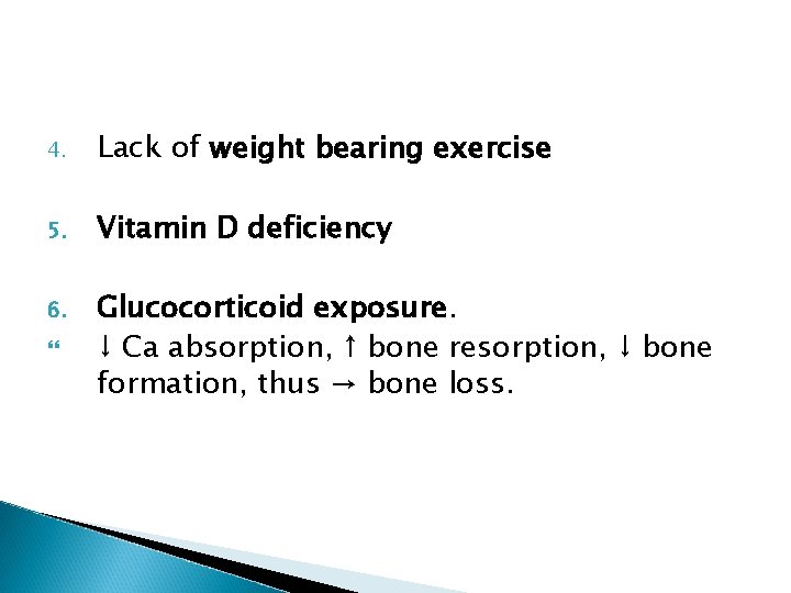 4. Lack of weight bearing exercise 5. Vitamin D deficiency 6. Glucocorticoid exposure. ↓